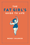 The Fat Girl's Guide to Life by Wendy Shanker